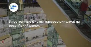 Иностранные фирмы массово ринулись на российский рынок